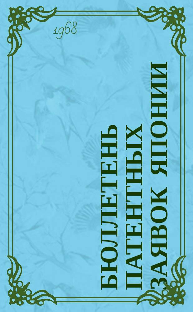Бюллетень патентных заявок Японии : По материалам сборника Патентного ведомства Японии "Токке Кохо". 1968, Вып.127, 134, 138, 141