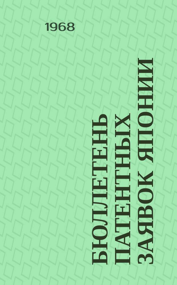 Бюллетень патентных заявок Японии : По материалам сборника Патентного ведомства Японии "Токке Кохо". 1968, Вып.366