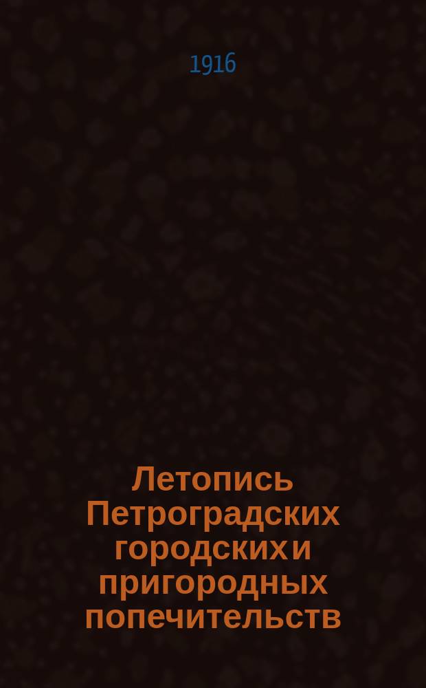 Летопись Петроградских городских и пригородных попечительств : (Изд. Всерос. союза учреждений, обществ и деятелей по обществ. и частному призрению)