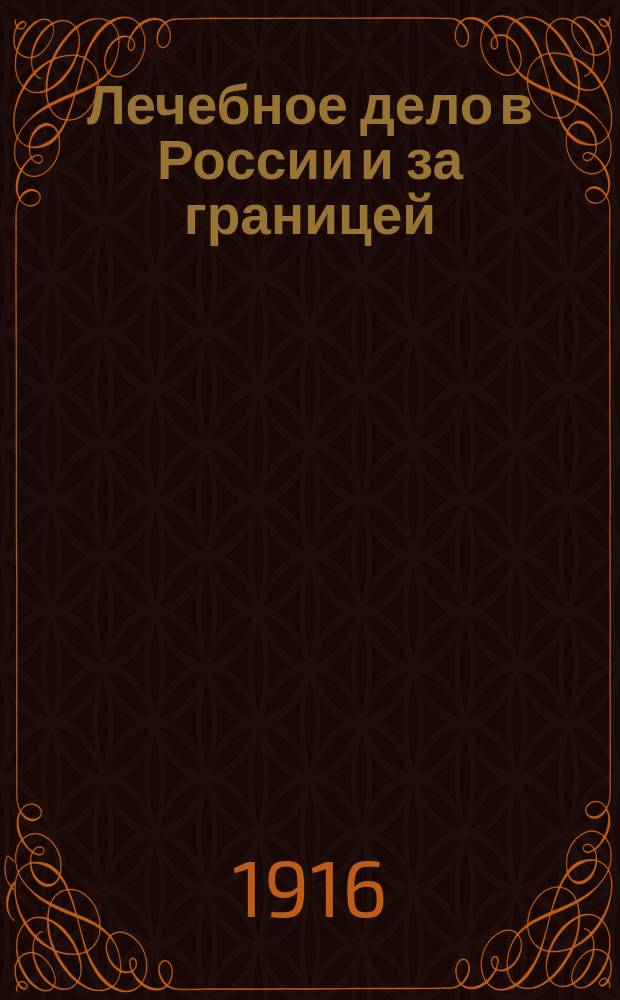 Лечебное дело в России и за границей : Журн., посвящ. вопросам врач. техники, практики и быта, нар. здравия и трезвости : Для публики и врачей