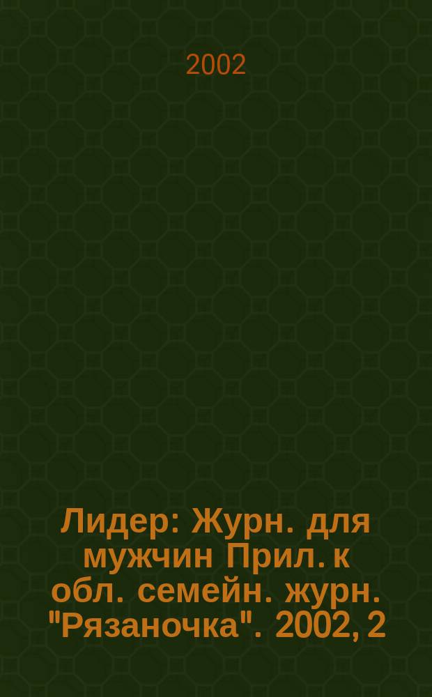 Лидер : Журн. для мужчин Прил. к обл. семейн. журн. "Рязаночка". 2002, 2