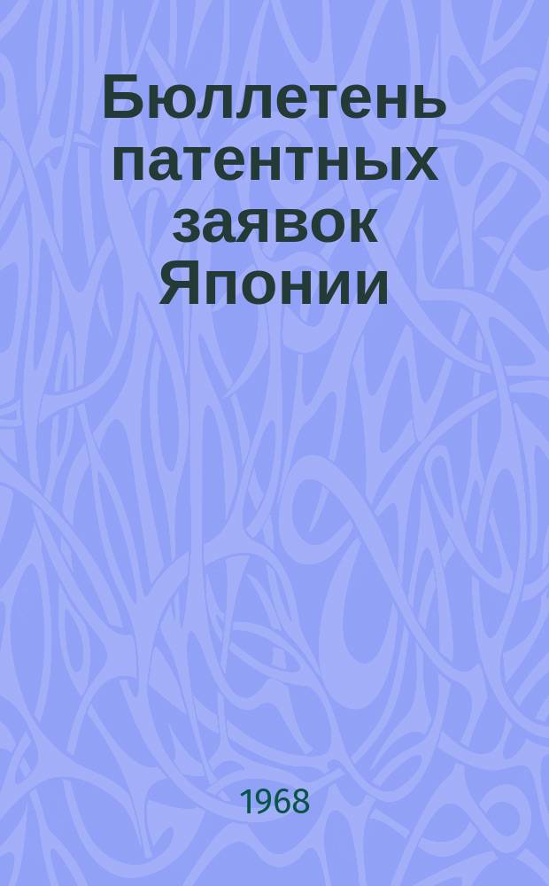 Бюллетень патентных заявок Японии : По материалам сборника Патентного ведомства Японии "Токке Кохо". 1968, Вып.709, 713, 717, 722