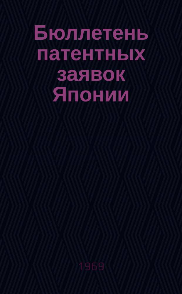 Бюллетень патентных заявок Японии : По материалам сборника Патентного ведомства Японии "Токке Кохо". 1969, Вып.239, 245