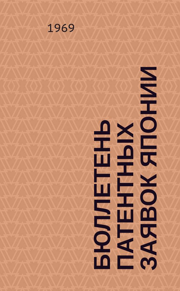 Бюллетень патентных заявок Японии : По материалам сборника Патентного ведомства Японии "Токке Кохо". 1969, Вып.419, 422, 428