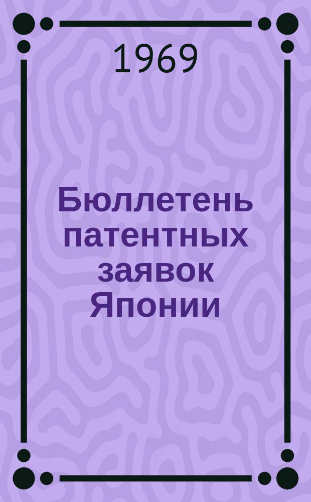 Бюллетень патентных заявок Японии : По материалам сборника Патентного ведомства Японии "Токке Кохо". 1969, Вып.431, 434, 437