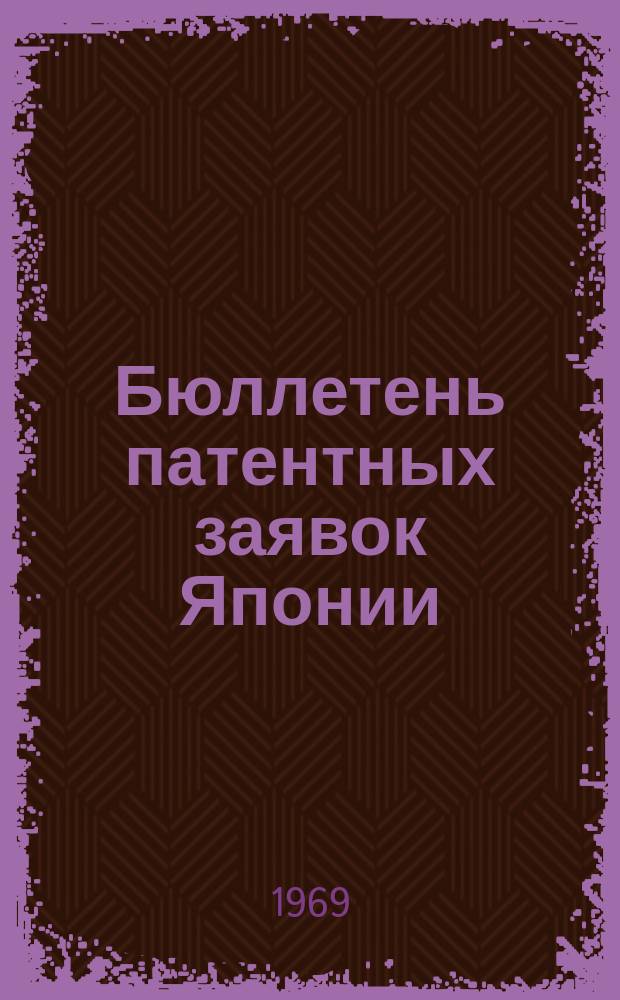 Бюллетень патентных заявок Японии : По материалам сборника Патентного ведомства Японии "Токке Кохо". 1969, Вып.612, 616, 621, 626