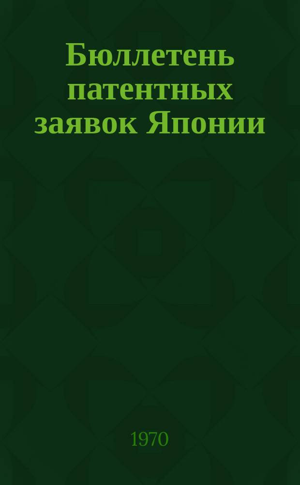 Бюллетень патентных заявок Японии : По материалам сборника Патентного ведомства Японии "Токке Кохо". 1970, Вып.258, 262