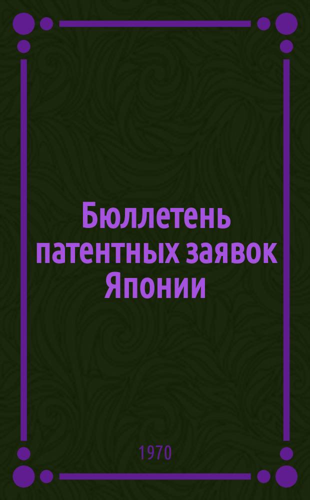 Бюллетень патентных заявок Японии : По материалам сборника Патентного ведомства Японии "Токке Кохо". 1970, Вып.434, 438, 443