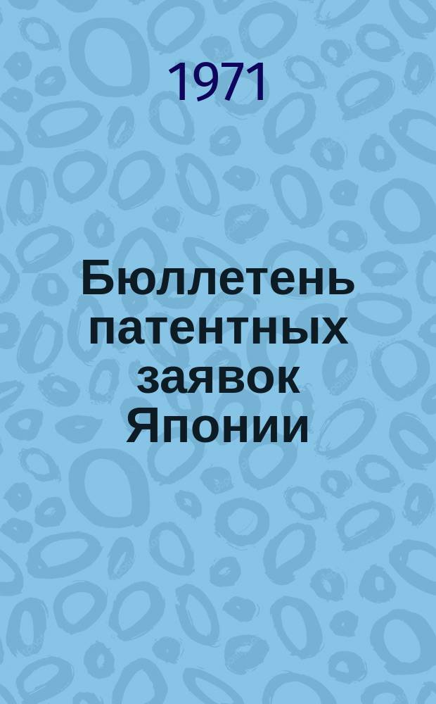 Бюллетень патентных заявок Японии : По материалам сборника Патентного ведомства Японии "Токке Кохо". 1971, Вып.174, 179