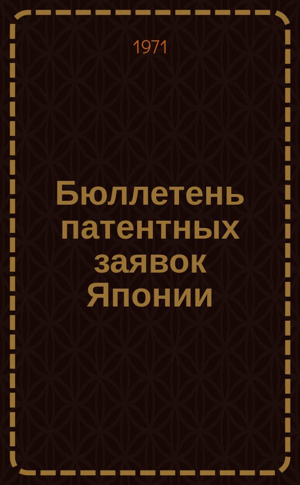 Бюллетень патентных заявок Японии : По материалам сборника Патентного ведомства Японии "Токке Кохо". 1971, Вып.186, 192, 197