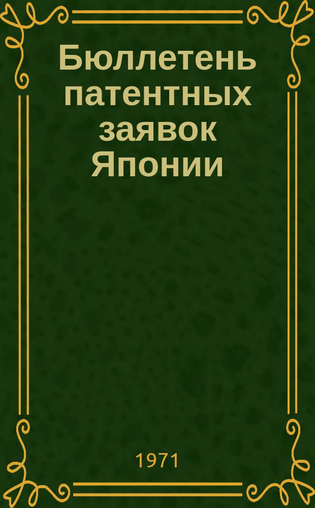 Бюллетень патентных заявок Японии : По материалам сборника Патентного ведомства Японии "Токке Кохо". 1971, Вып.613, 617