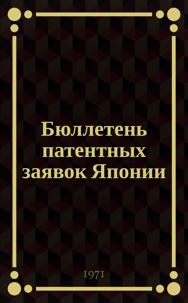 Бюллетень патентных заявок Японии : По материалам сборника Патентного ведомства Японии "Токке Кохо". 1971, Вып.793, 798