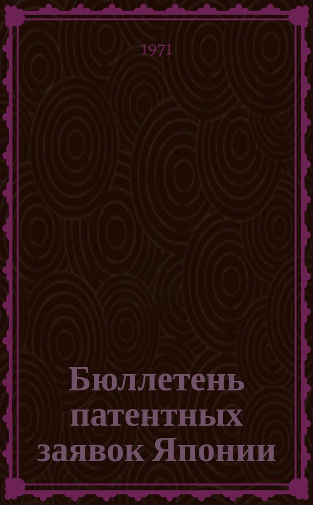 Бюллетень патентных заявок Японии : По материалам сборника Патентного ведомства Японии "Токке Кохо". 1971, Вып.1004, 1015, 1025, 1032