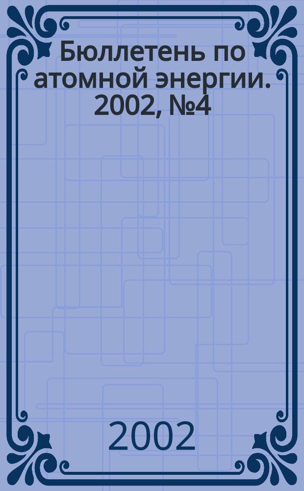 Бюллетень по атомной энергии. 2002, №4
