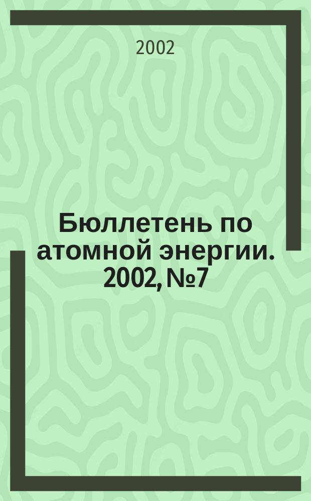Бюллетень по атомной энергии. 2002, №7