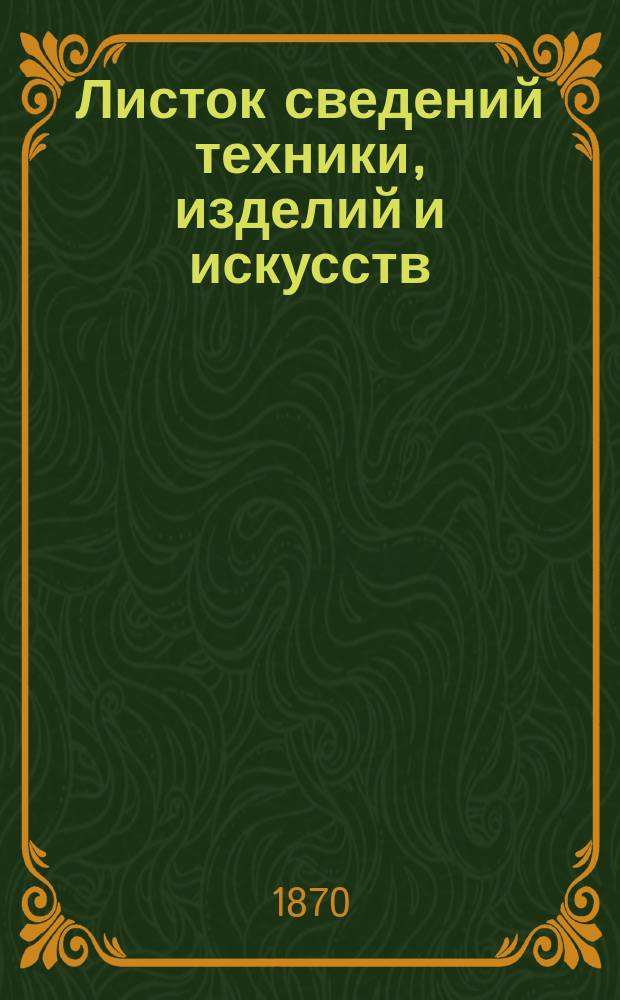 Листок сведений техники, изделий и искусств : Прил. к журн. Русский художественный и архитектурный альбом