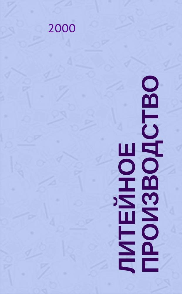 Литейное производство : Ежемес. науч.-техн. и производ. журн. Орган М-ва автомоб. и тракторной пром. СССР и Всесоюз. науч. инж.-техн. о-ва литейщиков. 2000, №1