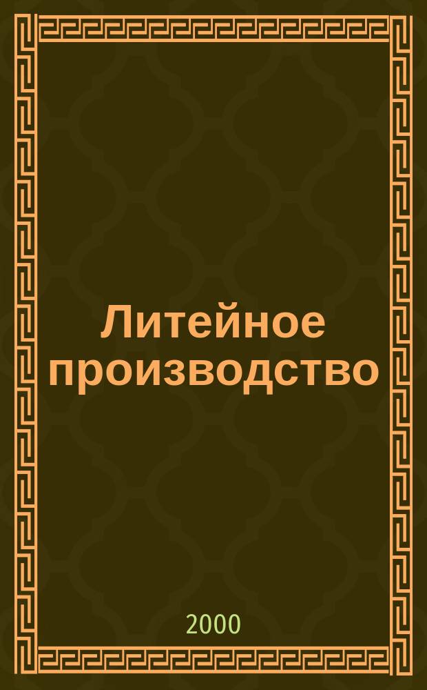 Литейное производство : Ежемес. науч.-техн. и производ. журн. Орган М-ва автомоб. и тракторной пром. СССР и Всесоюз. науч. инж.-техн. о-ва литейщиков. 2000, №10