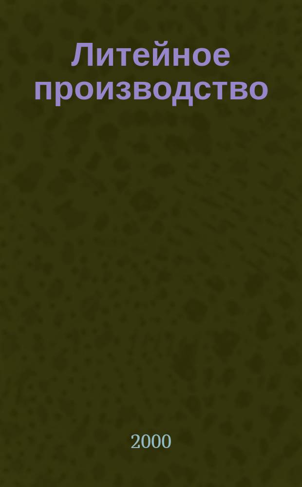 Литейное производство : Ежемес. науч.-техн. и производ. журн. Орган М-ва автомоб. и тракторной пром. СССР и Всесоюз. науч. инж.-техн. о-ва литейщиков. 2000, №11