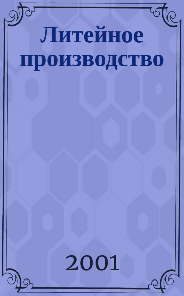 Литейное производство : Ежемес. науч.-техн. и производ. журн. Орган М-ва автомоб. и тракторной пром. СССР и Всесоюз. науч. инж.-техн. о-ва литейщиков. 2001, №6