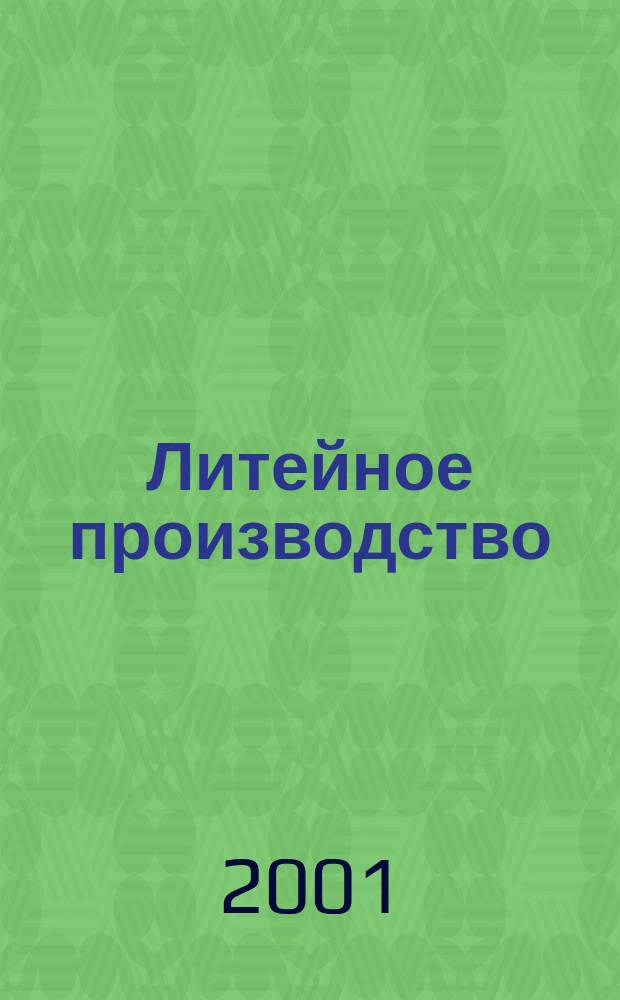 Литейное производство : Ежемес. науч.-техн. и производ. журн. Орган М-ва автомоб. и тракторной пром. СССР и Всесоюз. науч. инж.-техн. о-ва литейщиков. 2001, №11