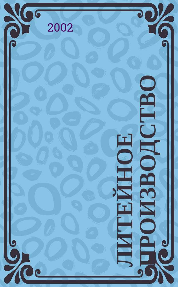 Литейное производство : Ежемес. науч.-техн. и производ. журн. Орган М-ва автомоб. и тракторной пром. СССР и Всесоюз. науч. инж.-техн. о-ва литейщиков. 2002, №7