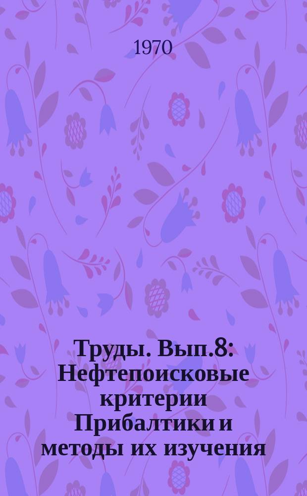 Труды. Вып.8 : Нефтепоисковые критерии Прибалтики и методы их изучения