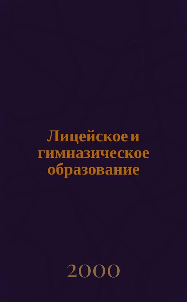 Лицейское и гимназическое образование : Науч.-метод. междисциплинар. журн. по пробл. инновац. образования. 2000, №5(18)