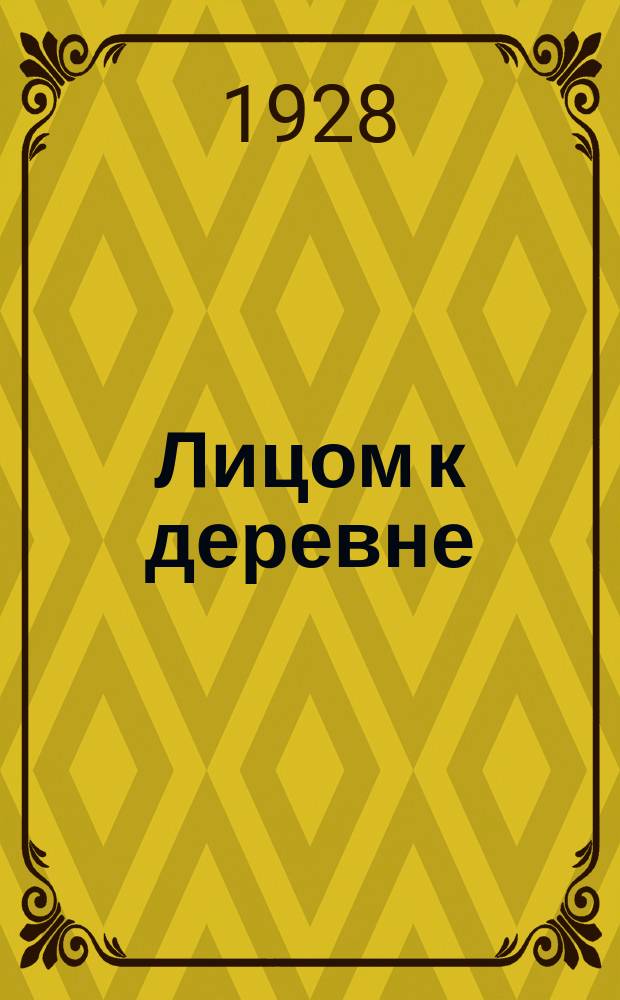 Лицом к деревне : Двухнедельный массовый рабочий журн. Орган отделов агитации и массовой работы ЦК и МК ВКП(б)