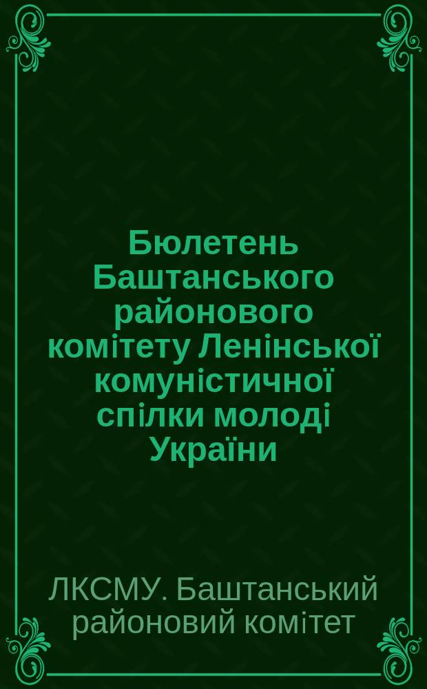 Бюлетень Баштанського районового комiтету Ленiнської комунiстичної спiлки молодi України
