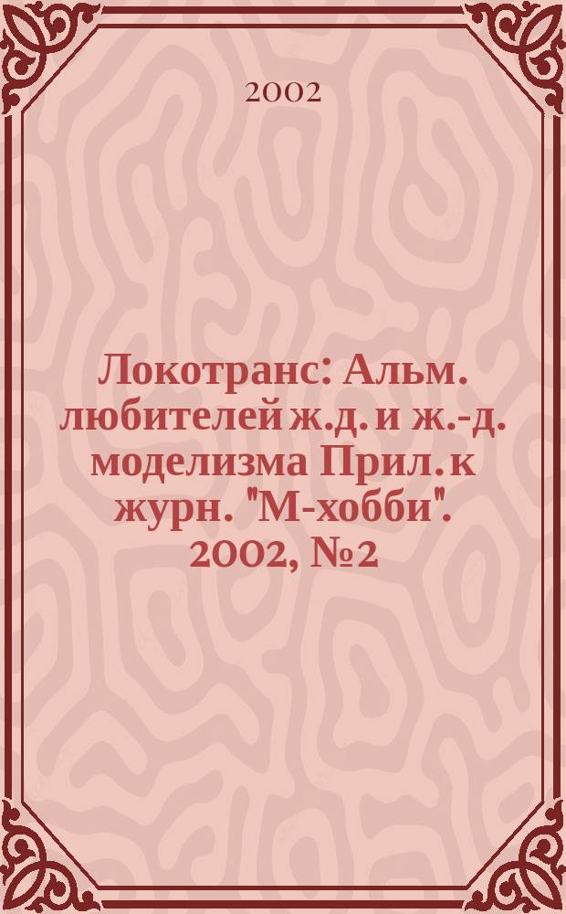 Локотранс : Альм. любителей ж.д. и ж.-д. моделизма Прил. к журн. "М-хобби". 2002, №2(64)
