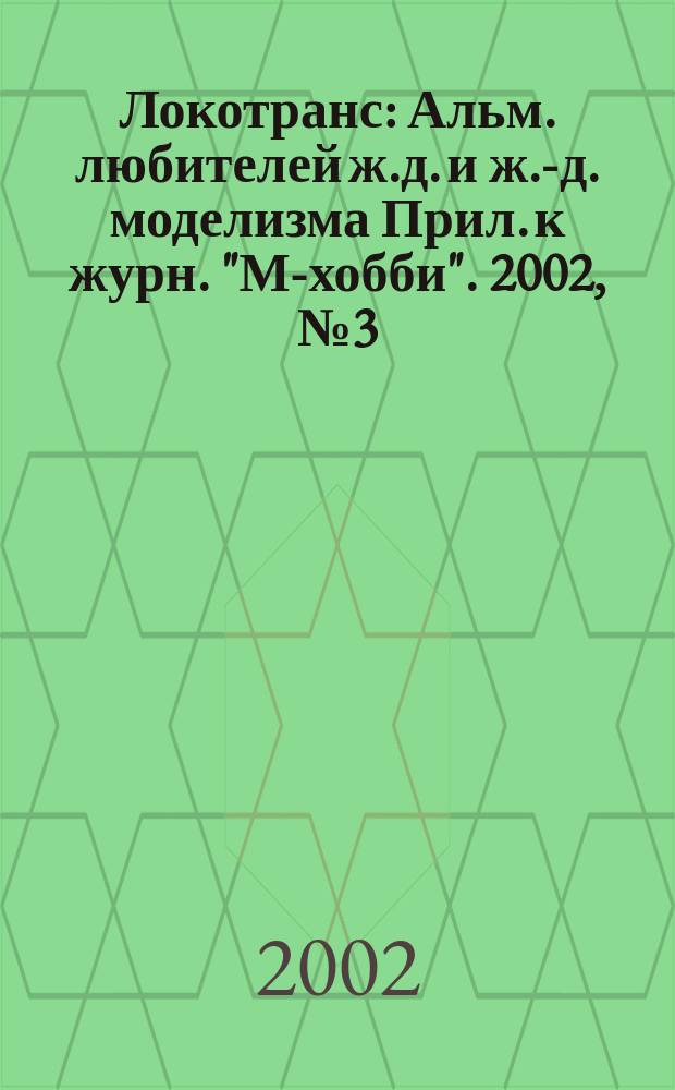 Локотранс : Альм. любителей ж.д. и ж.-д. моделизма Прил. к журн. "М-хобби". 2002, №3(65)