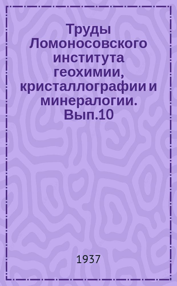 Труды Ломоносовского института геохимии, кристаллографии и минералогии. Вып.10 : Минералогическая серия