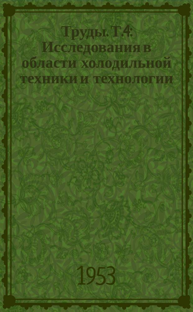 Труды. Т.4 : Исследования в области холодильной техники и технологии