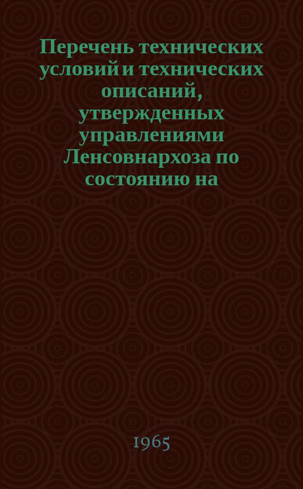 Перечень технических условий и технических описаний, утвержденных управлениями Ленсовнархоза по состоянию на ... Вып.7 : за 1-е полугодие 1964