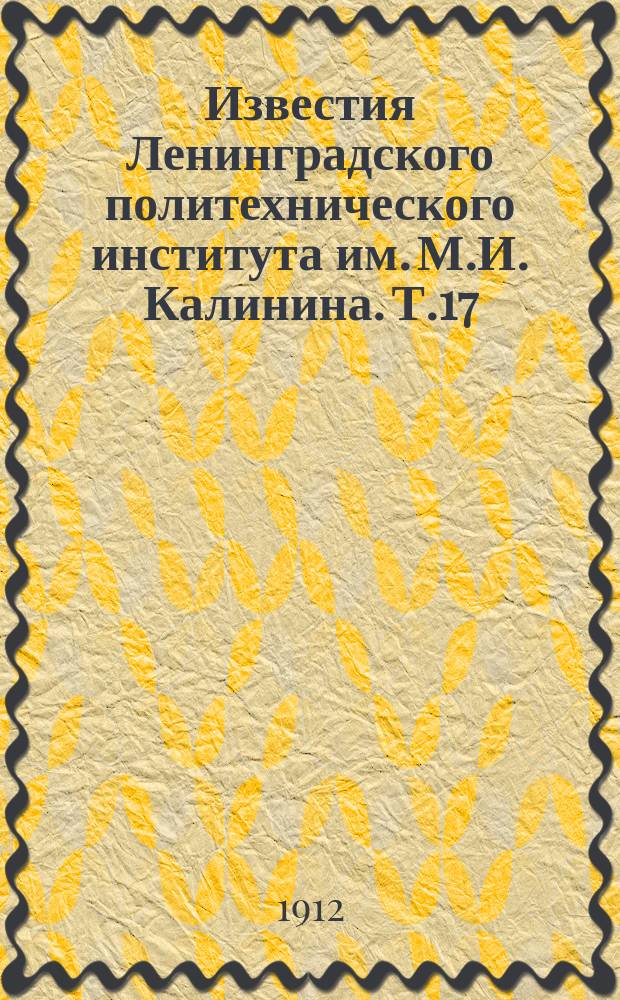 Известия Ленинградского политехнического института им. М.И. Калинина. Т.17