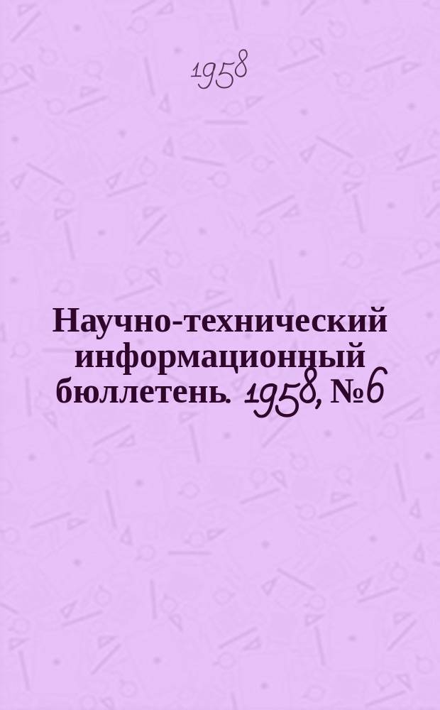 Научно-технический информационный бюллетень. 1958, №6 : (Машиностроение)