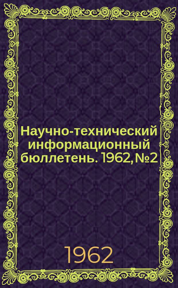Научно-технический информационный бюллетень. 1962, №2 : (Машиностроение)