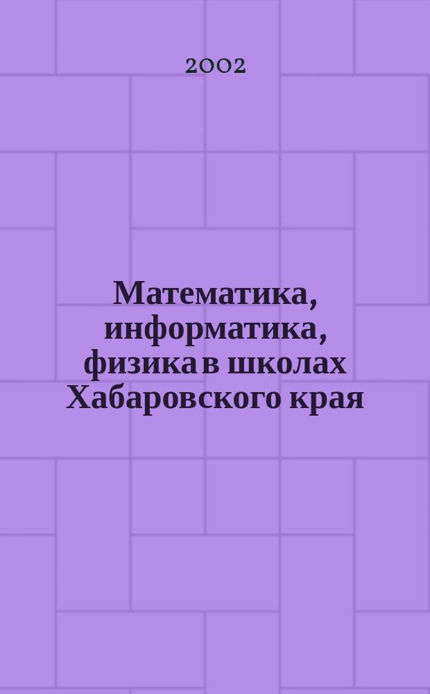 Математика, информатика, физика в школах Хабаровского края : Науч.-метод. журн. Прил. к Информ. бюл. Комитета общего образования администрации Хабаровского края. 2002, Вып.1(9)