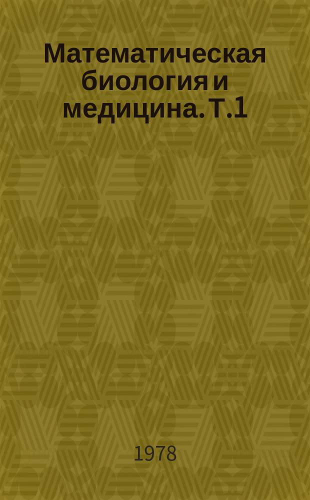 Математическая биология и медицина. Т.1 : Проблемы оптимального строения и функционирования биологических систем