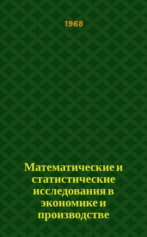 Математические и статистические исследования в экономике и производстве : Ученые записки Кафедры высшей математики. Вып.1 : 1967