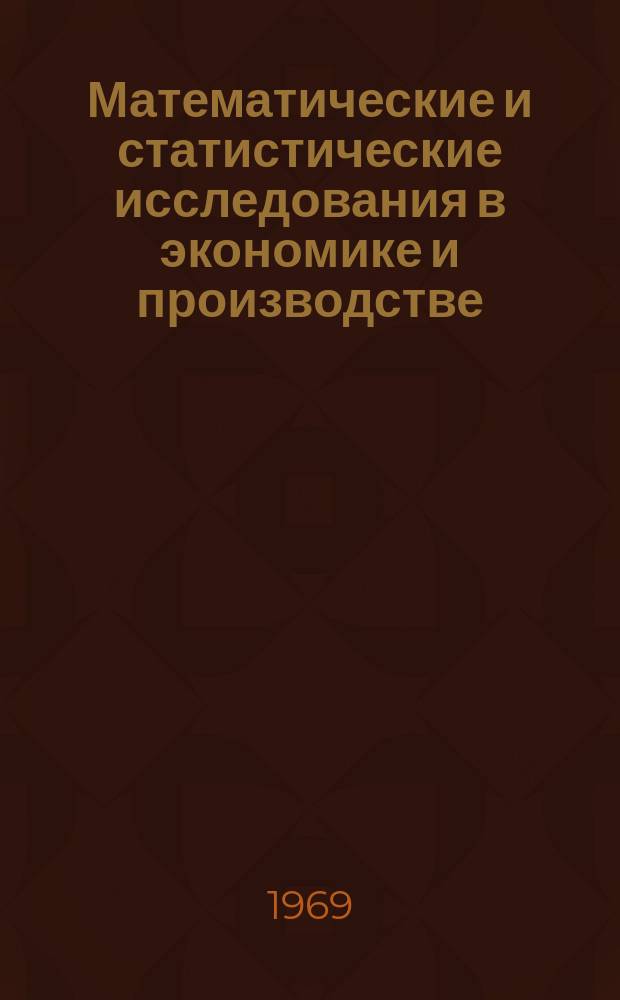Математические и статистические исследования в экономике и производстве : Ученые записки Кафедры высшей математики. Вып.2 : 1968