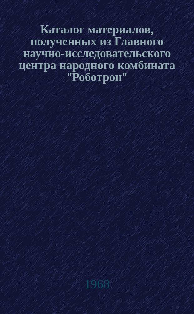 Каталог материалов, полученных из Главного научно-исследовательского центра народного комбината "Роботрон"