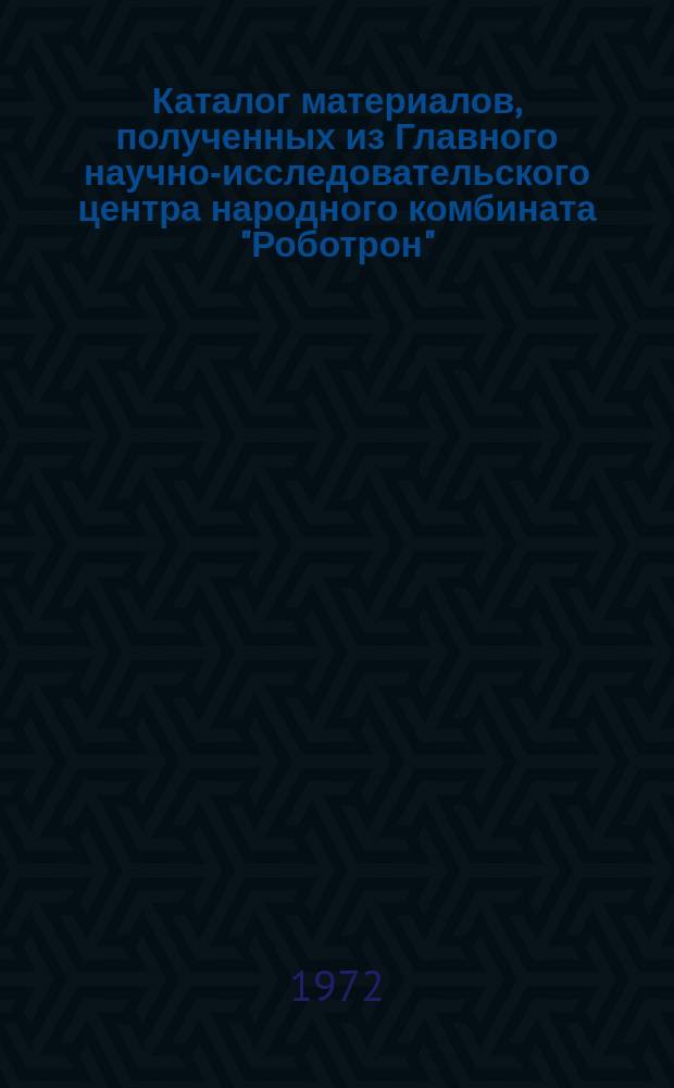 Каталог материалов, полученных из Главного научно-исследовательского центра народного комбината "Роботрон". 4 : 1971