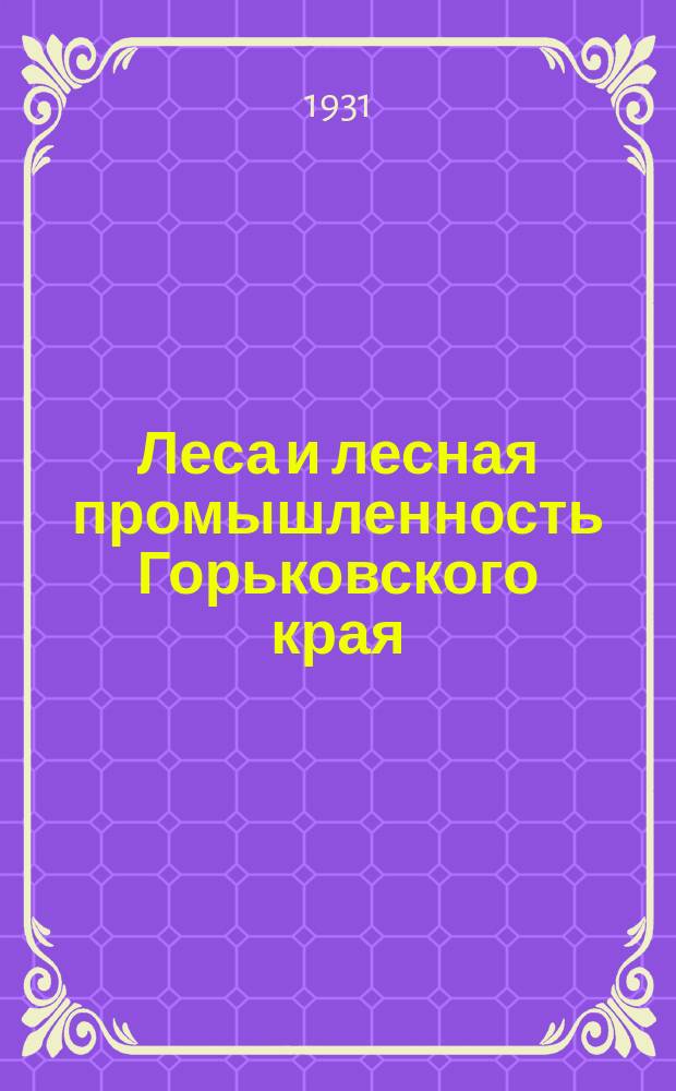 Леса и лесная промышленность Горьковского края : Ежемесячный журн. Уполномоченного Наркомлеса по Горьковскому краю, Крайкомов Союзов леса и сплава и деревообработки, Лесопромышленной секции Горькрайплана и Представительства ВОЛТа-НКПС