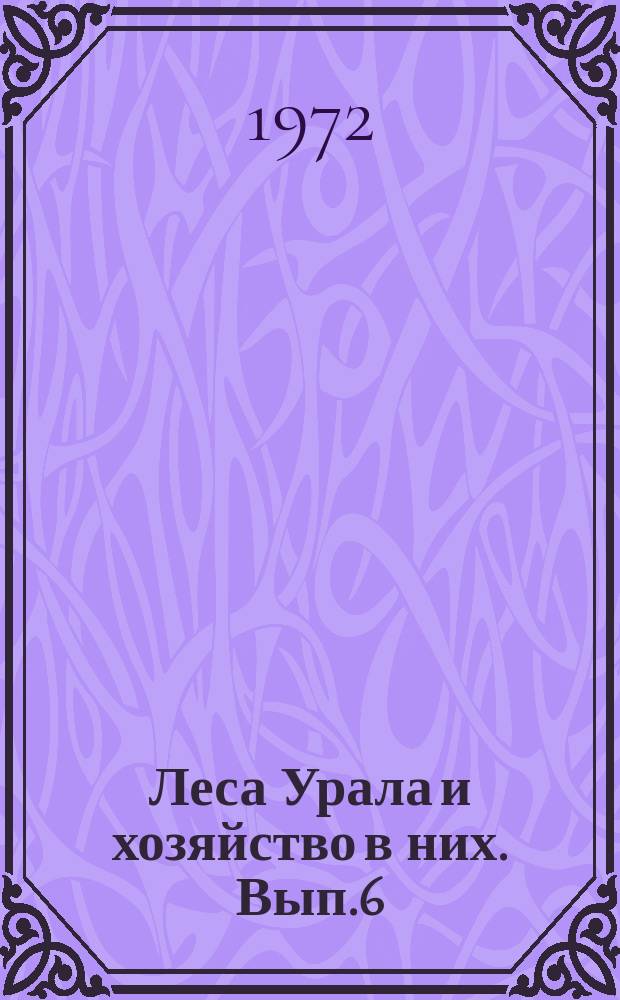 Леса Урала и хозяйство в них. Вып.6 : (Материалы к научно-технической конференции. Апрель 1972 г.)