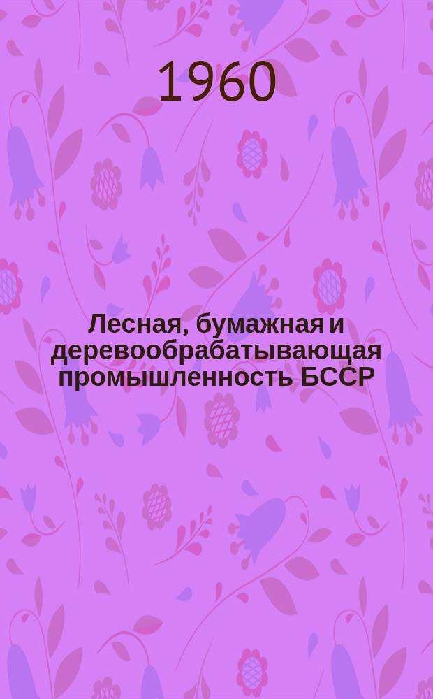Лесная, бумажная и деревообрабатывающая промышленность БССР : (Сборник науч.-техн. информации)