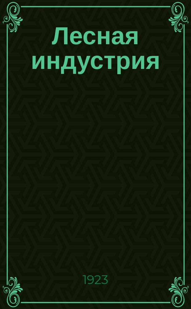 Лесная индустрия : Ежемес. руководящий научно-техн. журн. в обл. экономики, политики и организации всех отраслей лесной пром. Орган Наркомлеса СССР. Г.2 1923, №9/10