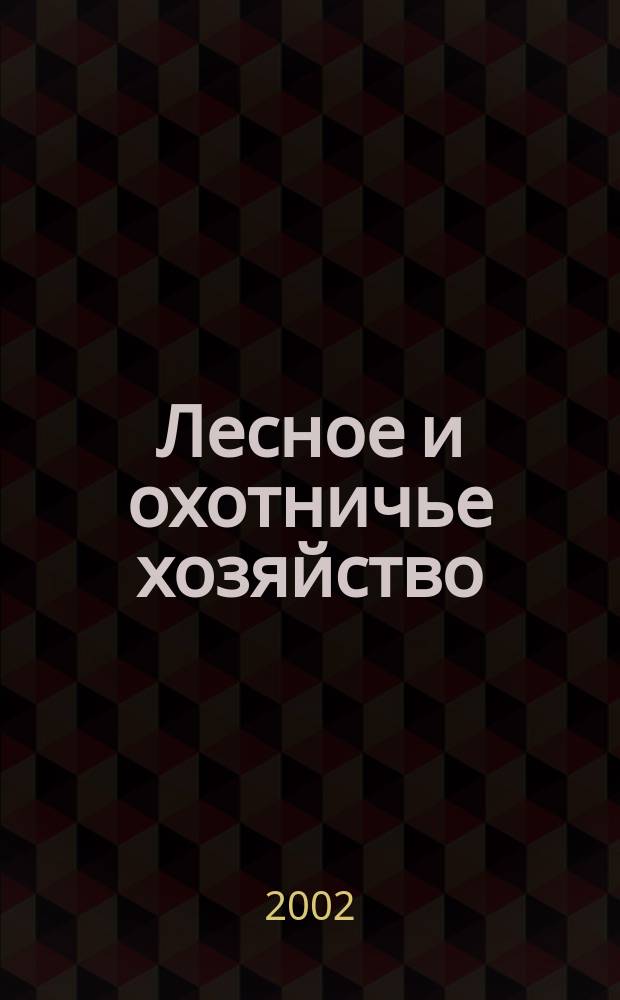 Лесное и охотничье хозяйство : Науч.-произв. журн. 2002, №1(11)