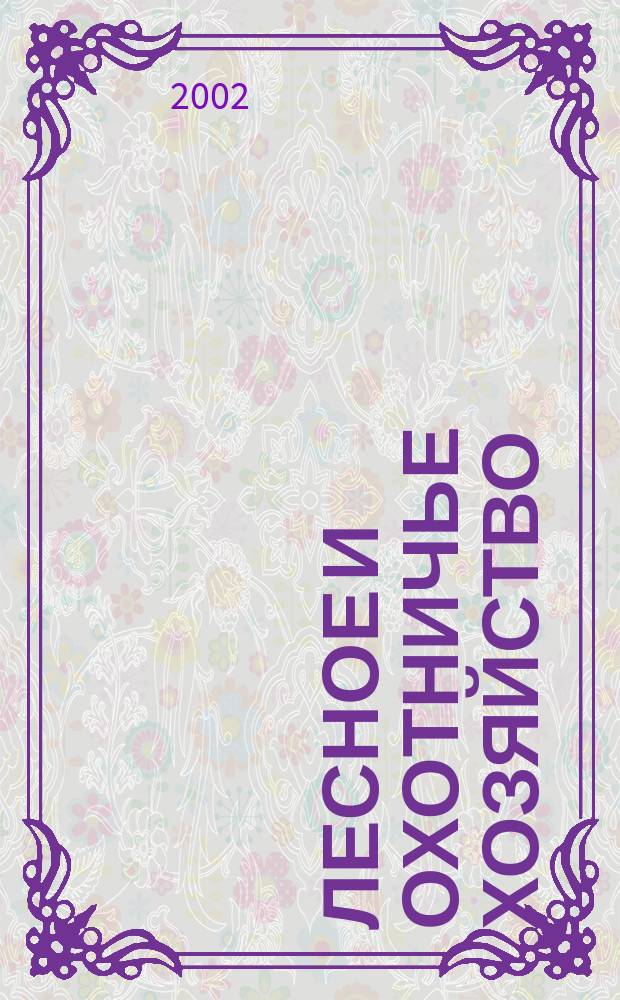 Лесное и охотничье хозяйство : Науч.-произв. журн. 2002, №2(12)